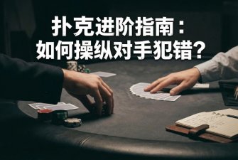 传奇德州APP进阶指南：如何操纵对手犯错？